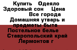 Купить : Одеяло «Здоровый сон» › Цена ­ 32 500 - Все города Домашняя утварь и предметы быта » Постельное белье   . Ставропольский край,Лермонтов г.